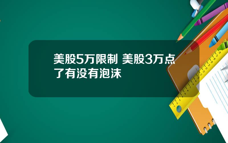 美股5万限制 美股3万点了有没有泡沫